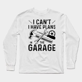 I Can't I Have Plans In The Garage Long Sleeve T-Shirt